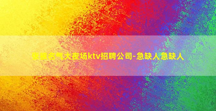张掖名气大夜场ktv招聘公司-急缺人急缺人
